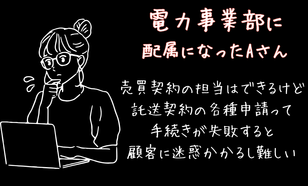 電力事業部に配属になったAさん　売買契約の担当はできるけど託送契約の各種申請って手続きが失敗すると顧客に迷惑かかるし難しい