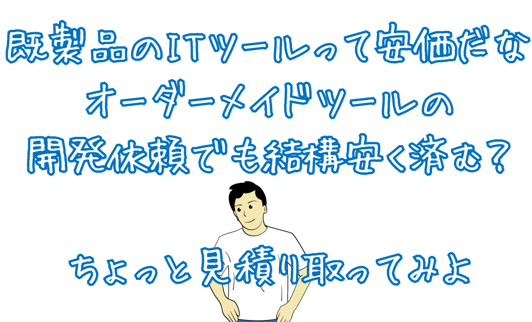 既製品のITツールって安価だな　オーダーメイドツールの開発依頼でも結構安く済む？ちょっと見積もり取ってみよ