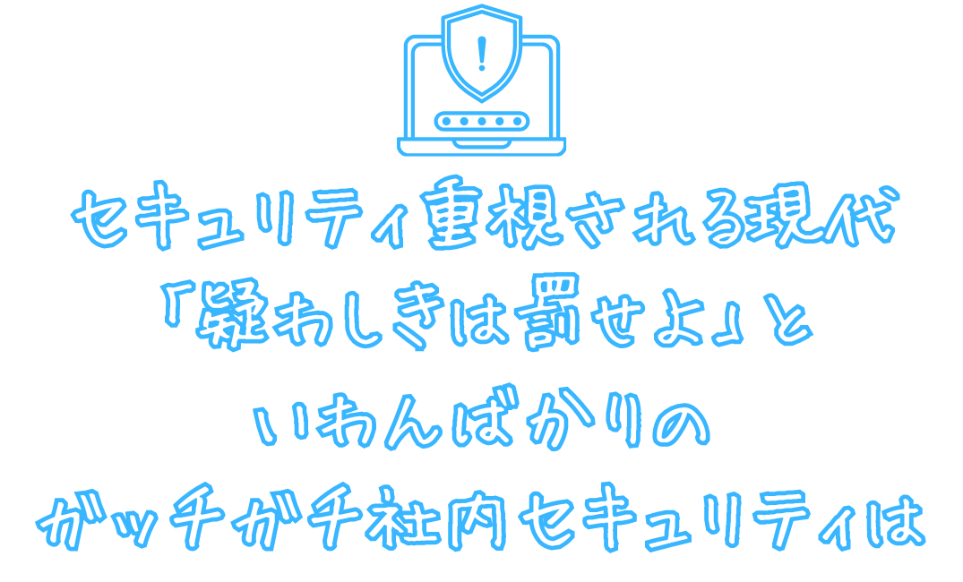 セキュリティ重視される現代「疑わしきは罰せよ」と言わんばかりのガッチガチ社内セキュリティは